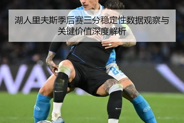 湖人里夫斯季后赛三分稳定性数据观察与关键价值深度解析