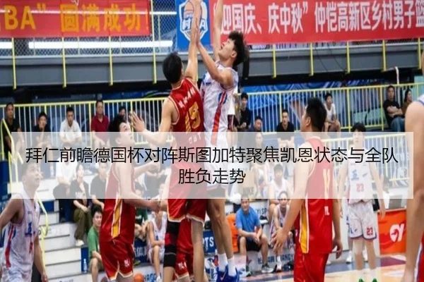 拜仁前瞻德国杯对阵斯图加特聚焦凯恩状态与全队胜负走势