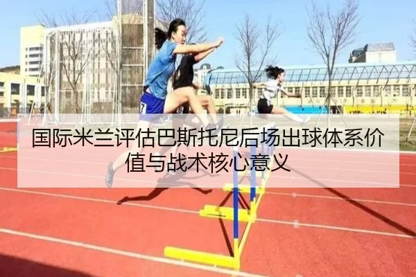 国际米兰评估巴斯托尼后场出球体系价值与战术核心意义