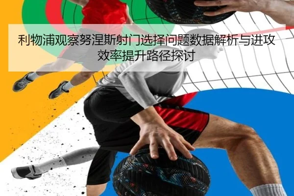 利物浦观察努涅斯射门选择问题数据解析与进攻效率提升路径探讨