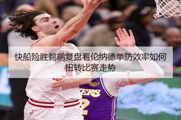 快船险胜鹈鹕复盘看伦纳德单防效率如何扭转比赛走势
